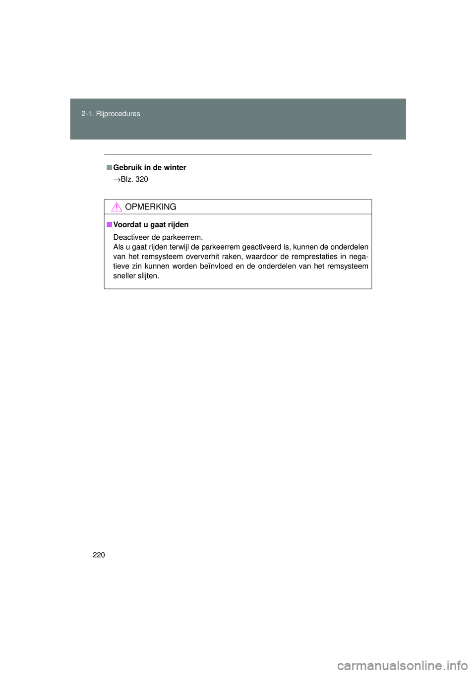TOYOTA VERSO 2016  Instructieboekje (in Dutch) 220
2-1. Rijprocedures
VERSO_EE_OM64590E
■
Gebruik in de winter
→ Blz. 320
OPMERKING
■Voordat u gaat rijden
Deactiveer de parkeerrem.
Als u gaat rijden terwijl de parkeerrem geactiveerd is, kunn