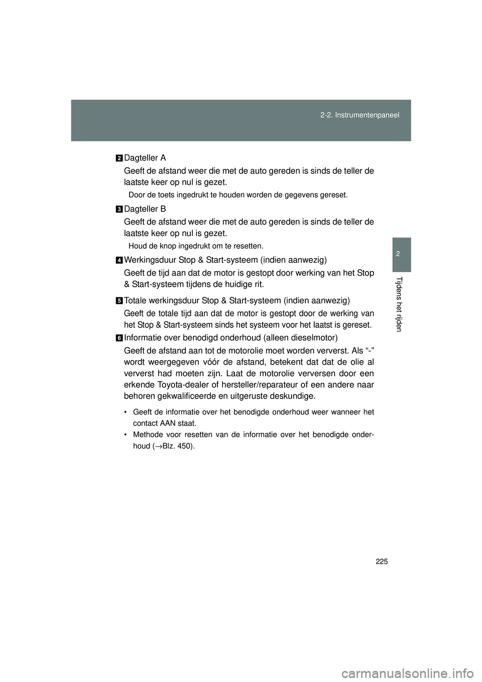 TOYOTA VERSO 2016  Instructieboekje (in Dutch) 225
2-2. Instrumentenpaneel
2
Tijdens het rijden
VERSO_EE_OM64590E
Dagteller A
Geeft de afstand weer die met de auto gereden is sinds de teller de
laatste keer op nul is gezet.
Door de toets ingedrukt