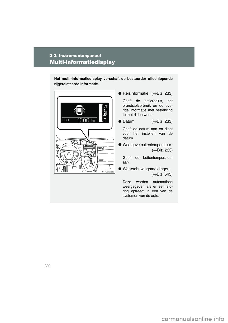 TOYOTA VERSO 2016  Instructieboekje (in Dutch) 232
2-2. Instrumentenpaneel
VERSO_EE_OM64590E
Multi-infor matiedisplay
Het multi-informatiedisplay verschaft de bestuurder uiteenlopende
rijgerelateerde informatie.
●Reisinformatie ( →Blz. 233)
Ge