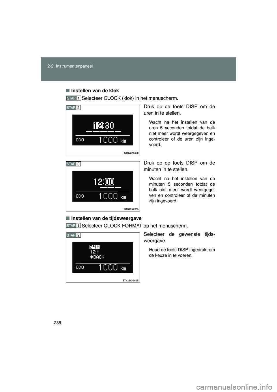 TOYOTA VERSO 2016  Instructieboekje (in Dutch) 238
2-2. Instrumentenpaneel
VERSO_EE_OM64590E
■
Instellen van de klok 
Selecteer CLOCK (klok) in het menuscherm.
Druk op de toets DISP om de
uren in te stellen. 
Wacht na het instellen van de
uren 5