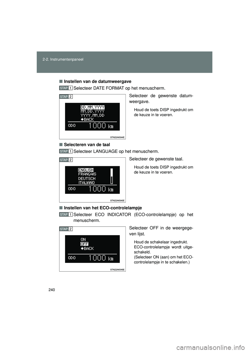 TOYOTA VERSO 2016  Instructieboekje (in Dutch) 240
2-2. Instrumentenpaneel
VERSO_EE_OM64590E
■
Instellen van de datumweergave
Selecteer DATE FORMAT op het menuscherm.
Selecteer de gewenste datum-
weergave. 
Houd de toets DISP ingedrukt om
de keu