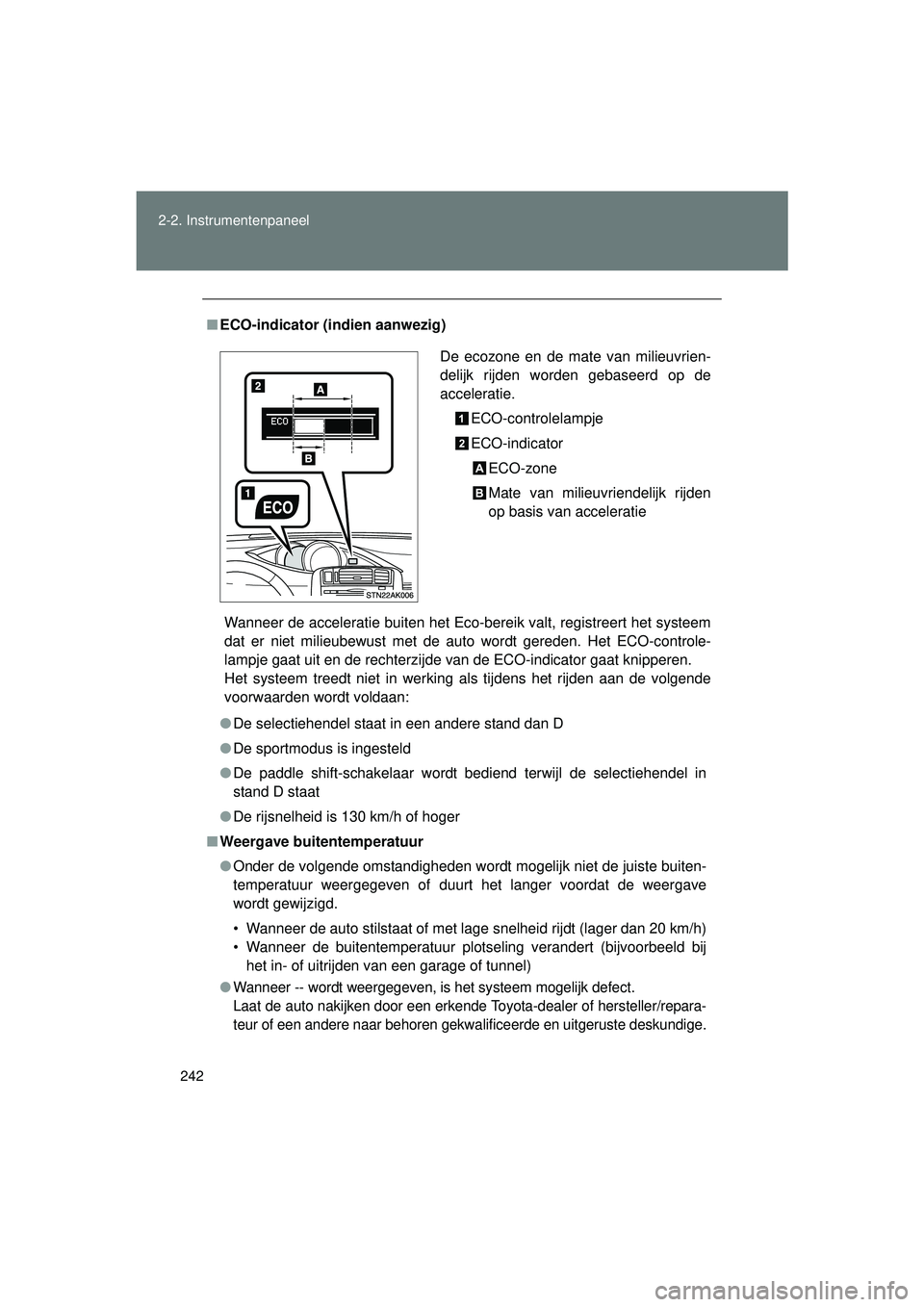 TOYOTA VERSO 2016  Instructieboekje (in Dutch) 242
2-2. Instrumentenpaneel
VERSO_EE_OM64590E
■
ECO-indicator (indien aanwezig)
Wanneer de acceleratie buiten het Eco-bereik valt, registreert het systeem
dat er niet milieubewust met de auto wordt 