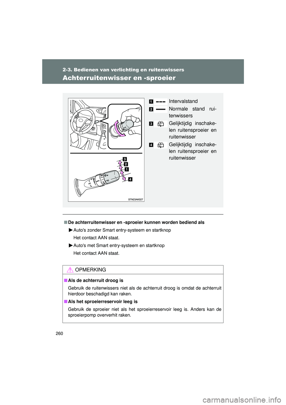 TOYOTA VERSO 2016  Instructieboekje (in Dutch) 260
2-3. Bedienen van verlichting en ruitenwissers
VERSO_EE_OM64590E
Achterruitenwisser en -sproeier
■De achterruitenwisser en -sproe ier kunnen worden bediend als
Autos zonder Smart entry-systeem 