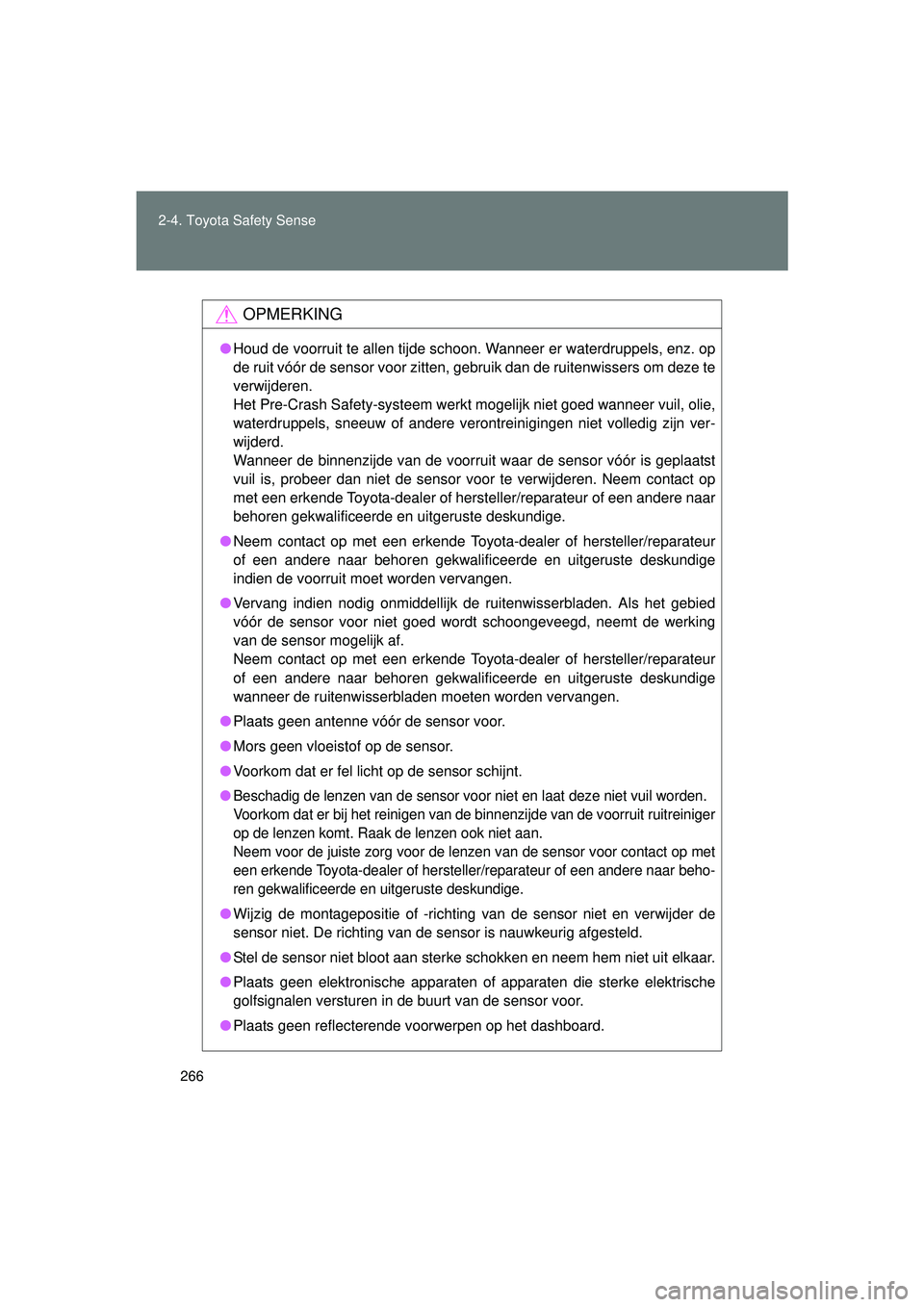 TOYOTA VERSO 2016  Instructieboekje (in Dutch) 266
2-4. Toyota Safety Sense
VERSO_EE_OM64590E
OPMERKING
●
Houd de voorruit te allen tijde schoon. Wanneer er waterdruppels, enz. op
de ruit vóór de sensor voor zitten, gebruik dan de ruitenwisser