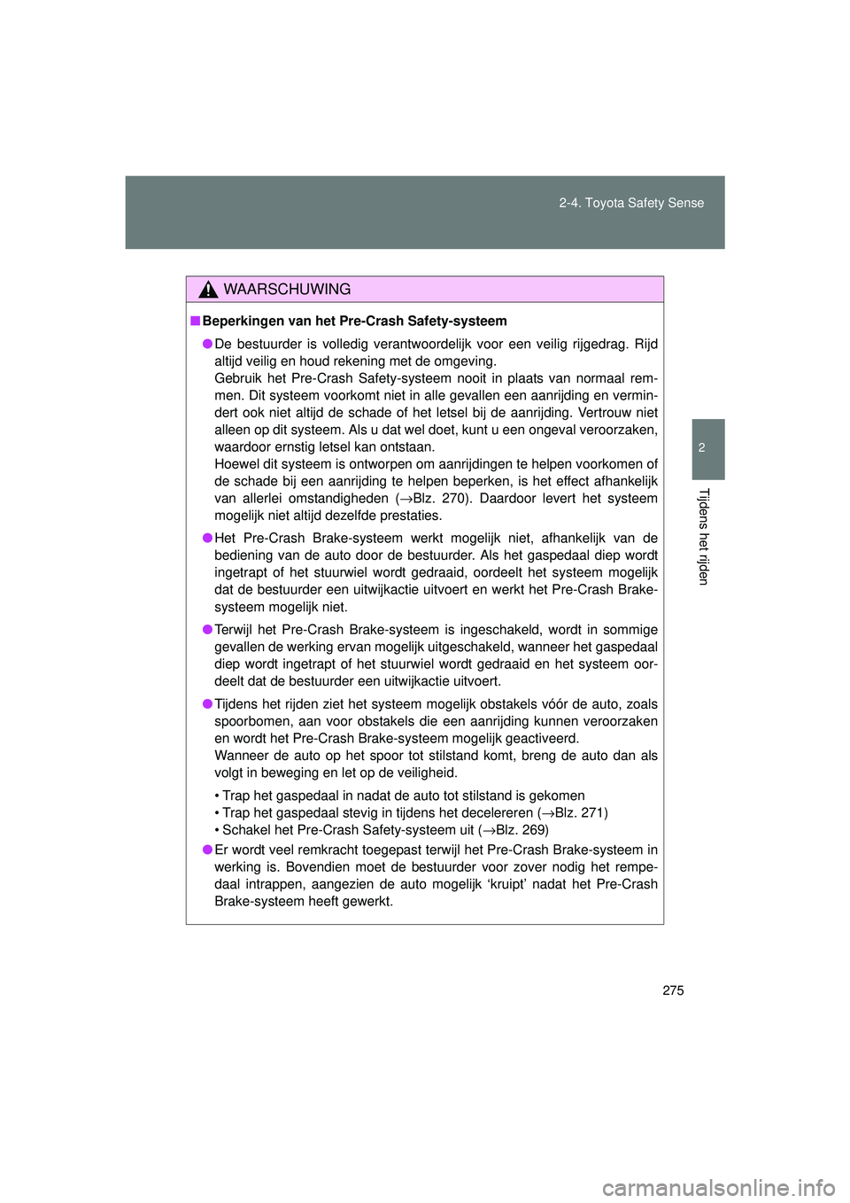 TOYOTA VERSO 2016  Instructieboekje (in Dutch) 275
2-4. Toyota Safety Sense
2
Tijdens het rijden
VERSO_EE_OM64590E
WAARSCHUWING
■
Beperkingen van het Pre-Crash Safety-systeem
● De bestuurder is volledig verantwoordelijk voor een veilig rijgedr