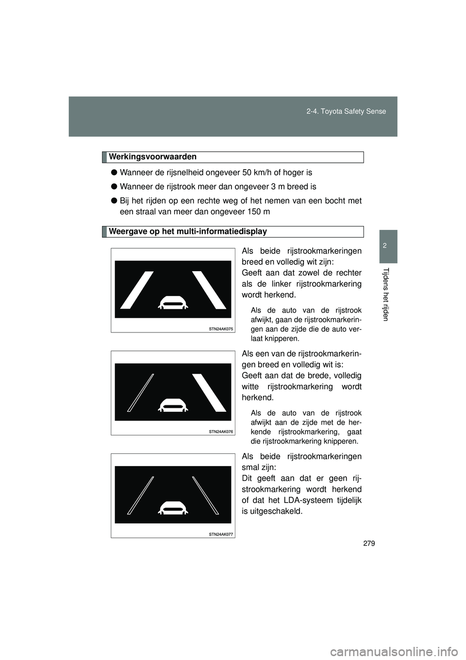 TOYOTA VERSO 2016  Instructieboekje (in Dutch) 279
2-4. Toyota Safety Sense
2
Tijdens het rijden
VERSO_EE_OM64590E
Werkingsvoorwaarden
● Wanneer de rijsnelheid ongeveer 50 km/h of hoger is
● Wanneer de rijstrook meer dan ongeveer 3 m breed is
