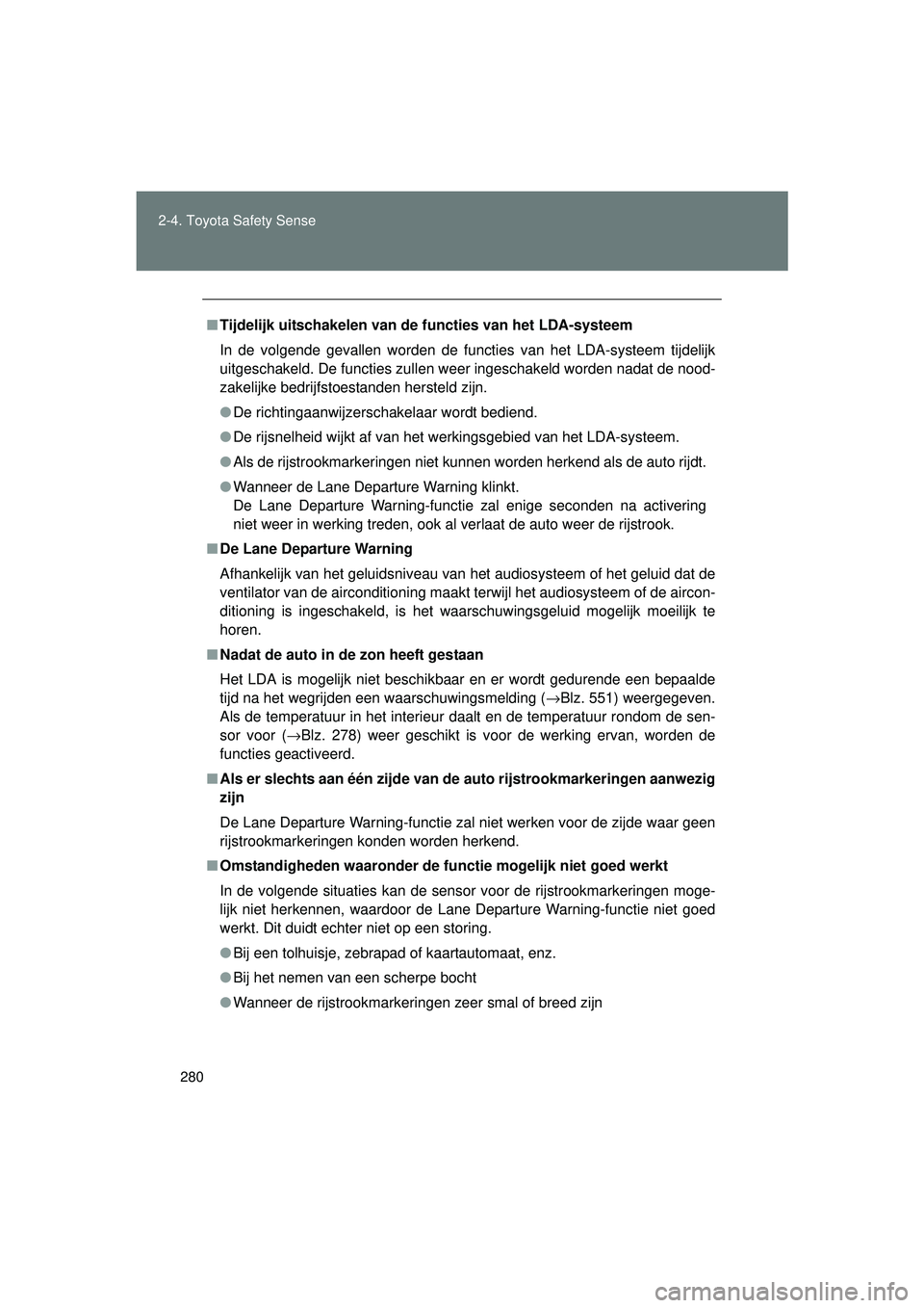 TOYOTA VERSO 2016  Instructieboekje (in Dutch) 280
2-4. Toyota Safety Sense
VERSO_EE_OM64590E
■
Tijdelijk uitschakelen van de functies van het LDA-systeem
In de volgende gevallen worden de functies van het LDA-systeem tijdelijk
uitgeschakeld. De