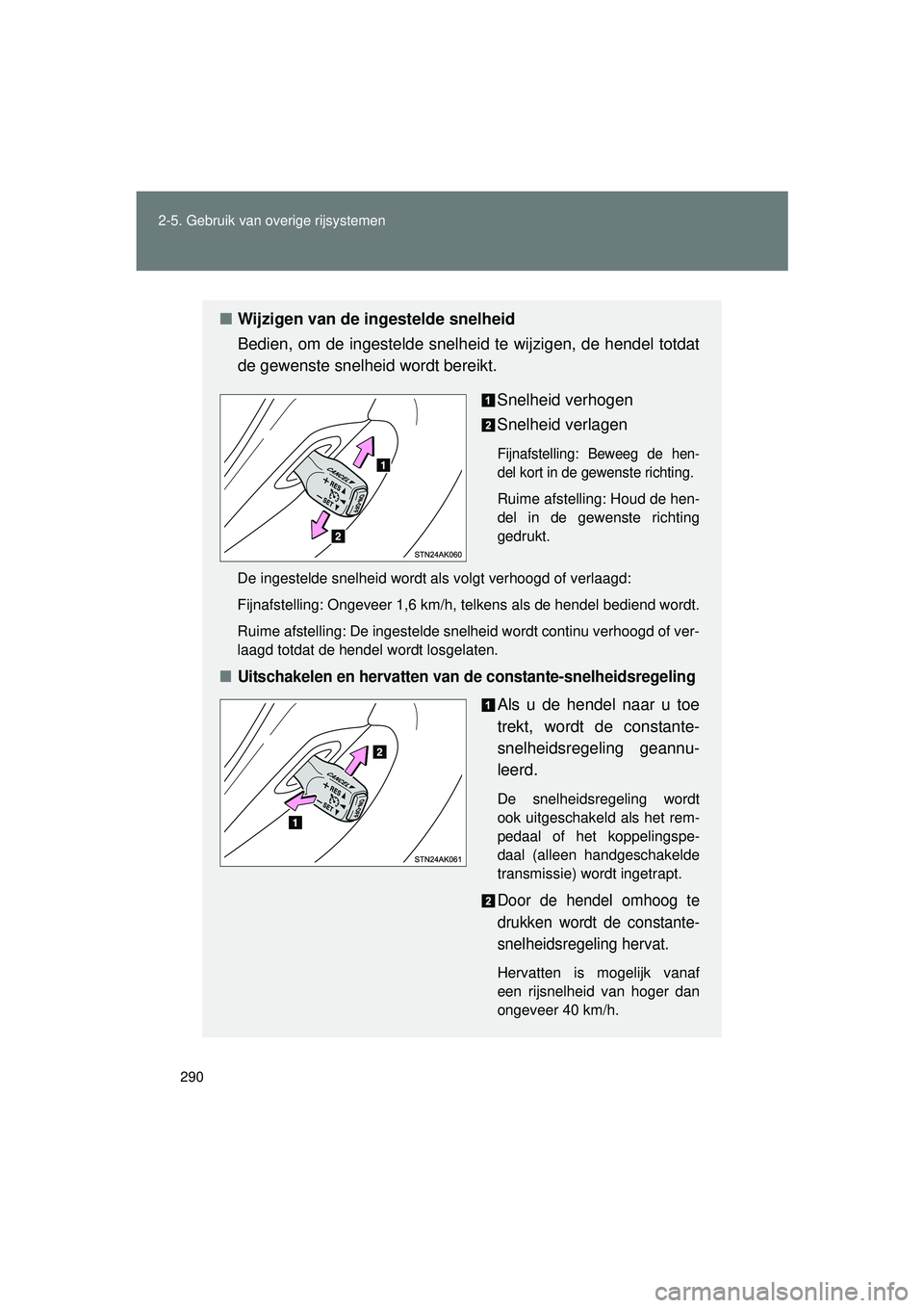 TOYOTA VERSO 2016  Instructieboekje (in Dutch) 290
2-5. Gebruik van overige rijsystemen
VERSO_EE_OM64590E
■
Wijzigen van de ingestelde snelheid
Bedien, om de ingestelde snelheid  te wijzigen, de hendel totdat
de gewenste snelheid wordt bereikt.
