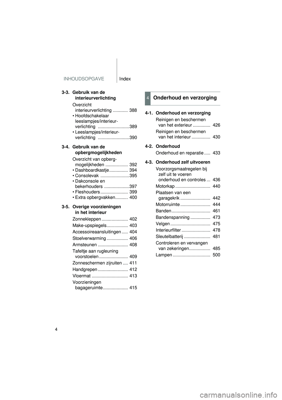 TOYOTA VERSO 2016 Instructieboekje (in Dutch) INHOUDSOPGAVEIndex
4
VERSO_EE_OM64590E
3-3. Gebruik van de interieurverlichting
Overzicht interieurverlichting ............ 388
• Hoofdschakelaar leeslampjes/interieur-
verlichting .............. TOYOTA VERSO 2016 Instructieboekje (in Dutch) INHOUDSOPGAVEIndex
4
VERSO_EE_OM64590E
3-3. Gebruik van de interieurverlichting
Overzicht interieurverlichting ............ 388
• Hoofdschakelaar leeslampjes/interieur-
verlichting ..............