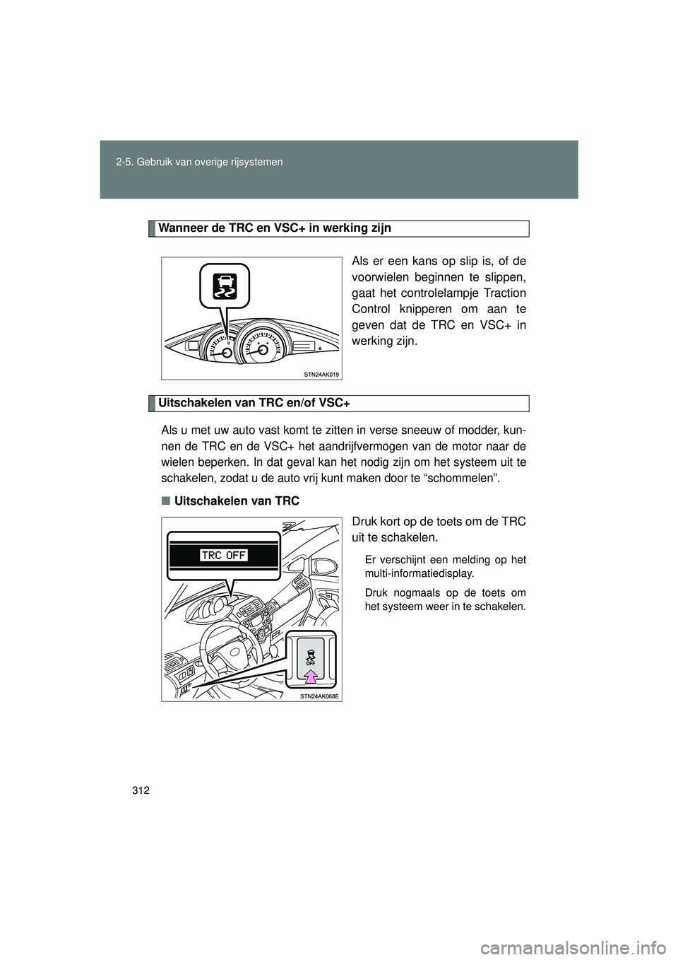 TOYOTA VERSO 2016  Instructieboekje (in Dutch) 312
2-5. Gebruik van overige rijsystemen
VERSO_EE_OM64590E
Wanneer de TRC en VSC+ in werking zijn
Als er een kans op slip is, of de
voorwielen beginnen te slippen,
gaat het controlelampje Traction
Con