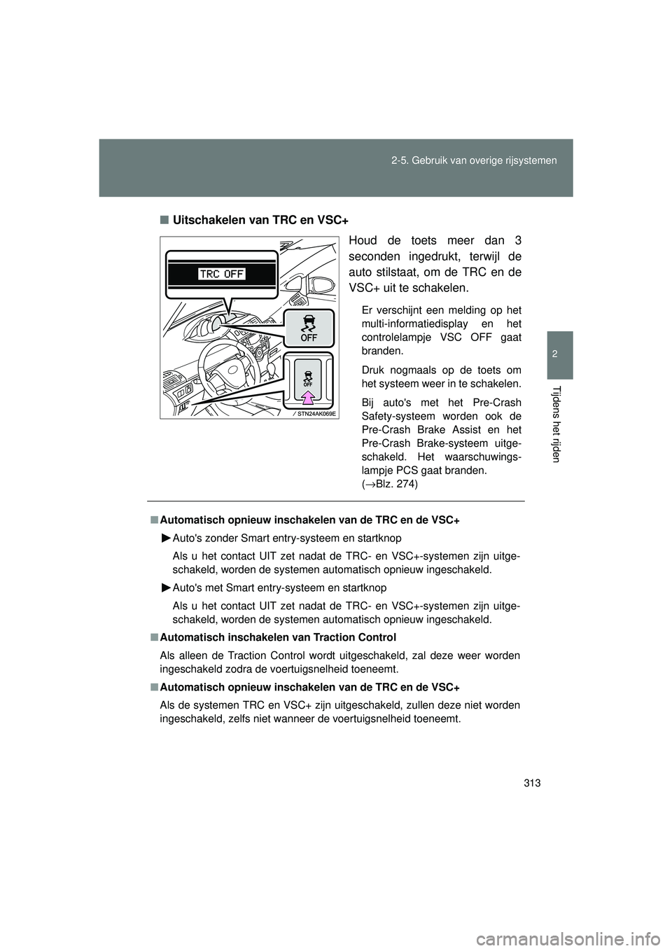 TOYOTA VERSO 2016  Instructieboekje (in Dutch) 313
2-5. Gebruik van overige rijsystemen
2
Tijdens het rijden
VERSO_EE_OM64590E
■
Uitschakelen van TRC en VSC+
Houd de toets meer dan 3
seconden ingedrukt, terwijl de
auto stilstaat, om de TRC en de