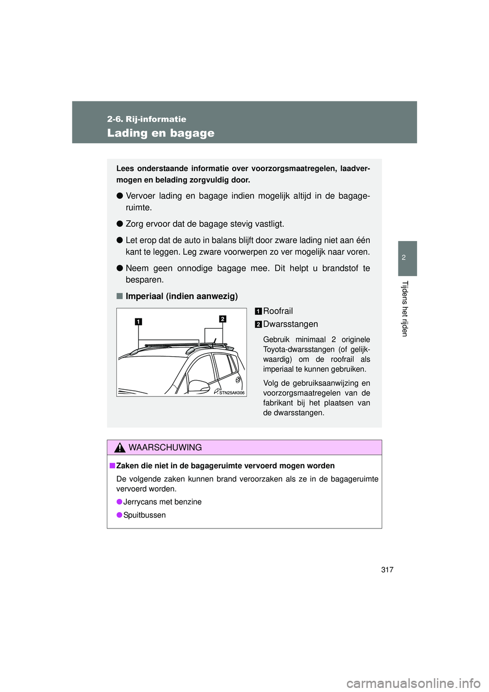 TOYOTA VERSO 2016  Instructieboekje (in Dutch) 317
2
Tijdens het rijden
VERSO_EE_OM64590E
2-6. Rij-informatie
Lading en bagage
WAARSCHUWING
■Zaken die niet in de bagageruimte vervoerd mogen worden
De volgende zaken kunnen brand veroorzaken als z