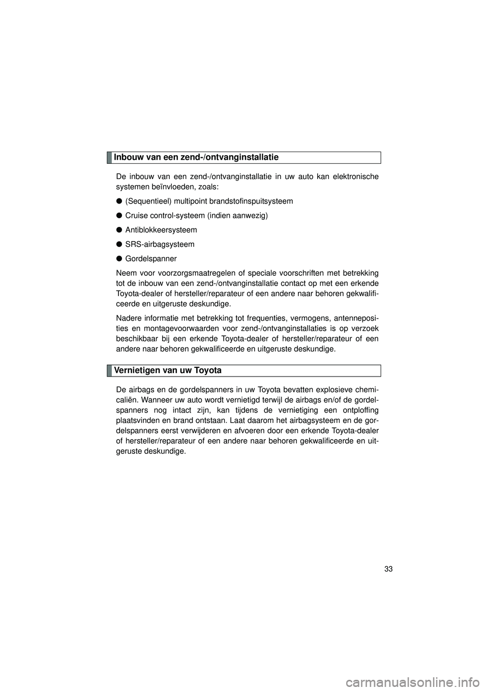 TOYOTA VERSO 2016  Instructieboekje (in Dutch) 33
VERSO_EE_OM64590E
Inbouw van een zend-/ontvanginstallatie
De inbouw van een zend-/ontvanginstallatie in uw auto kan elektronische
systemen beïnvloeden, zoals:
●(Sequentieel) multipoint brandstof