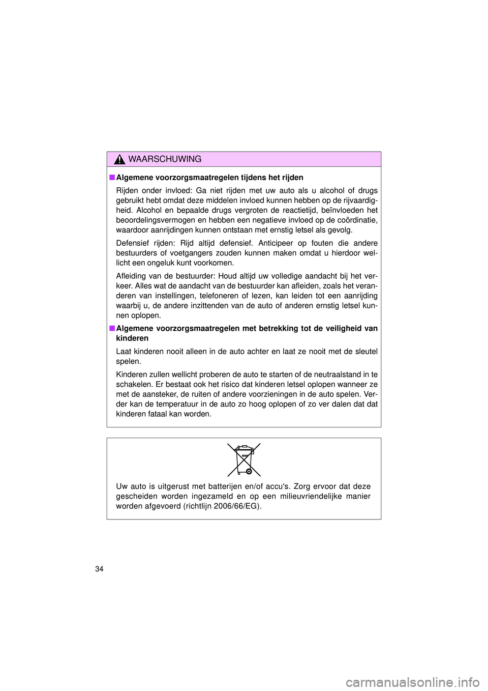 TOYOTA VERSO 2016  Instructieboekje (in Dutch) 34
VERSO_EE_OM64590E
WAARSCHUWING
■Algemene voorzorgsmaatregelen tijdens het rijden
Rijden onder invloed: Ga niet rijden met uw auto als u alcohol of drugs
gebruikt hebt omdat deze middelen invloed 