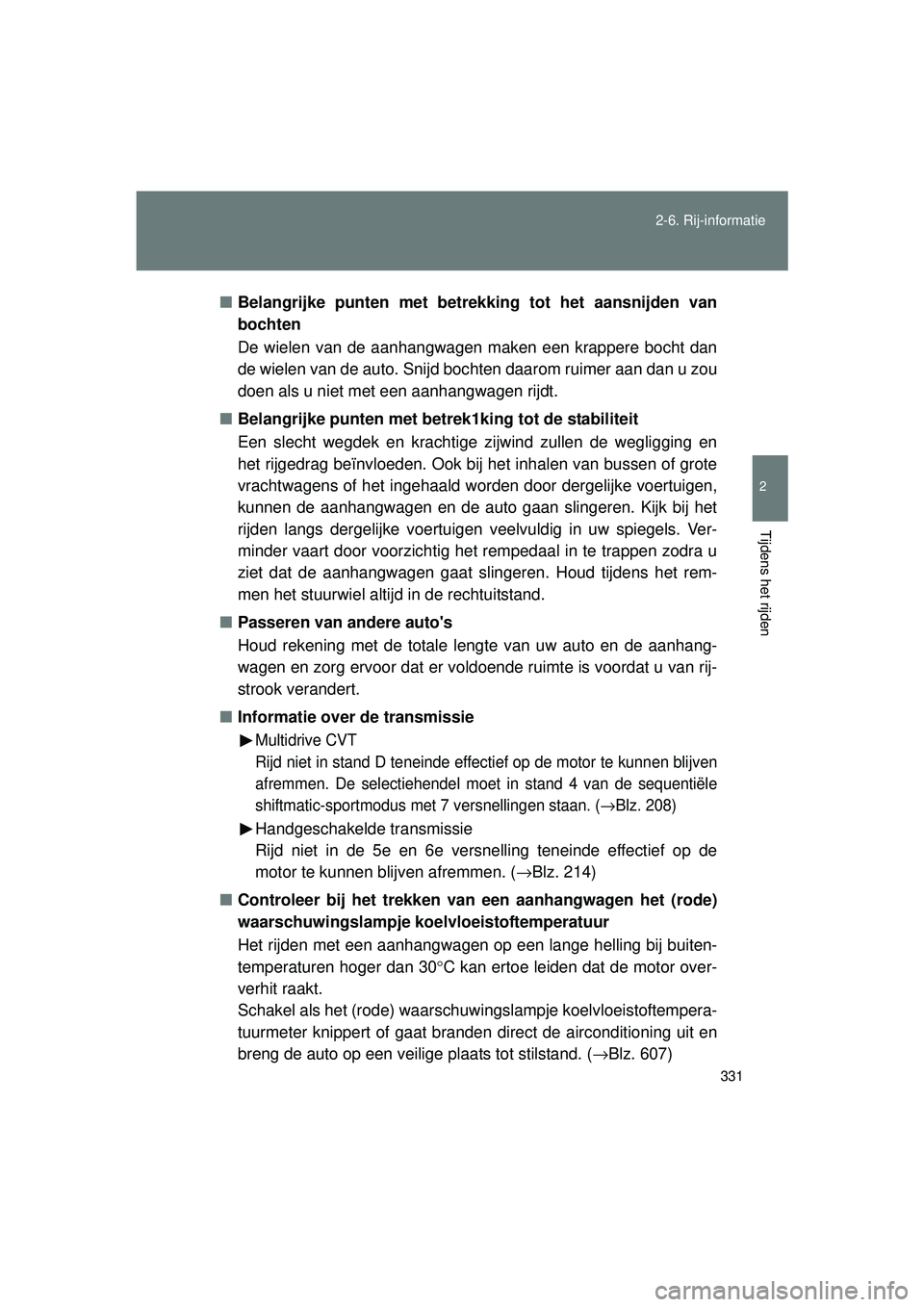 TOYOTA VERSO 2016  Instructieboekje (in Dutch) 331
2-6. Rij-informatie
2
Tijdens het rijden
VERSO_EE_OM64590E
■
Belangrijke punten met betrekking tot het aansnijden van
bochten
De wielen van de aanhangwagen maken een krappere bocht dan
de wielen