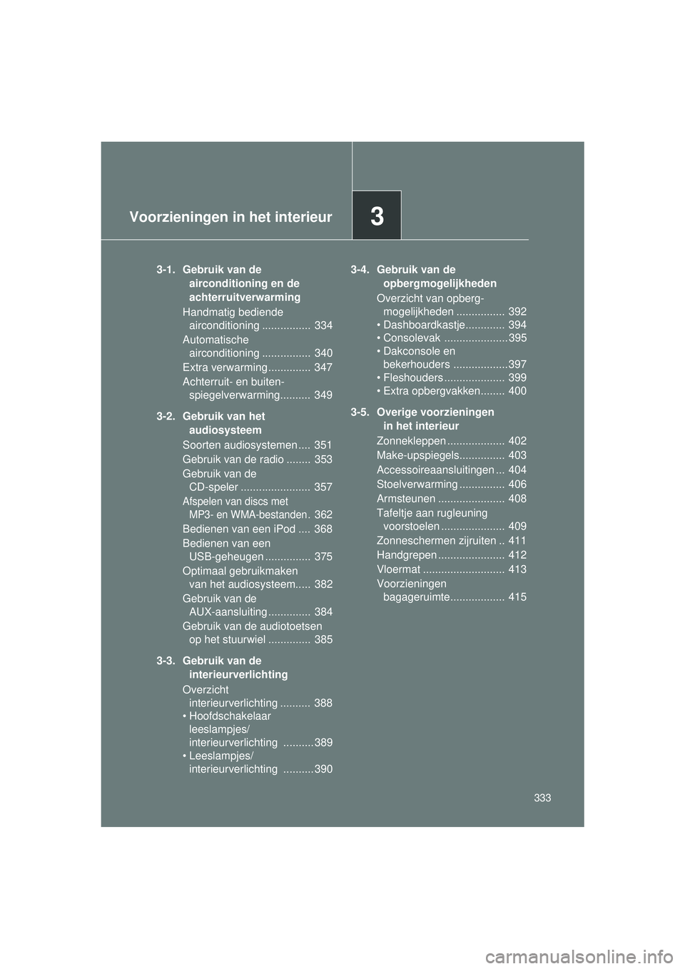 TOYOTA VERSO 2016  Instructieboekje (in Dutch) 3Voorzieningen in het interieur
333
VERSO_EE_OM64590E
3-1. Gebruik van de airconditioning en de 
achterruitverwarming
Handmatig bediende  airconditioning ................  334
Automatische  airconditi