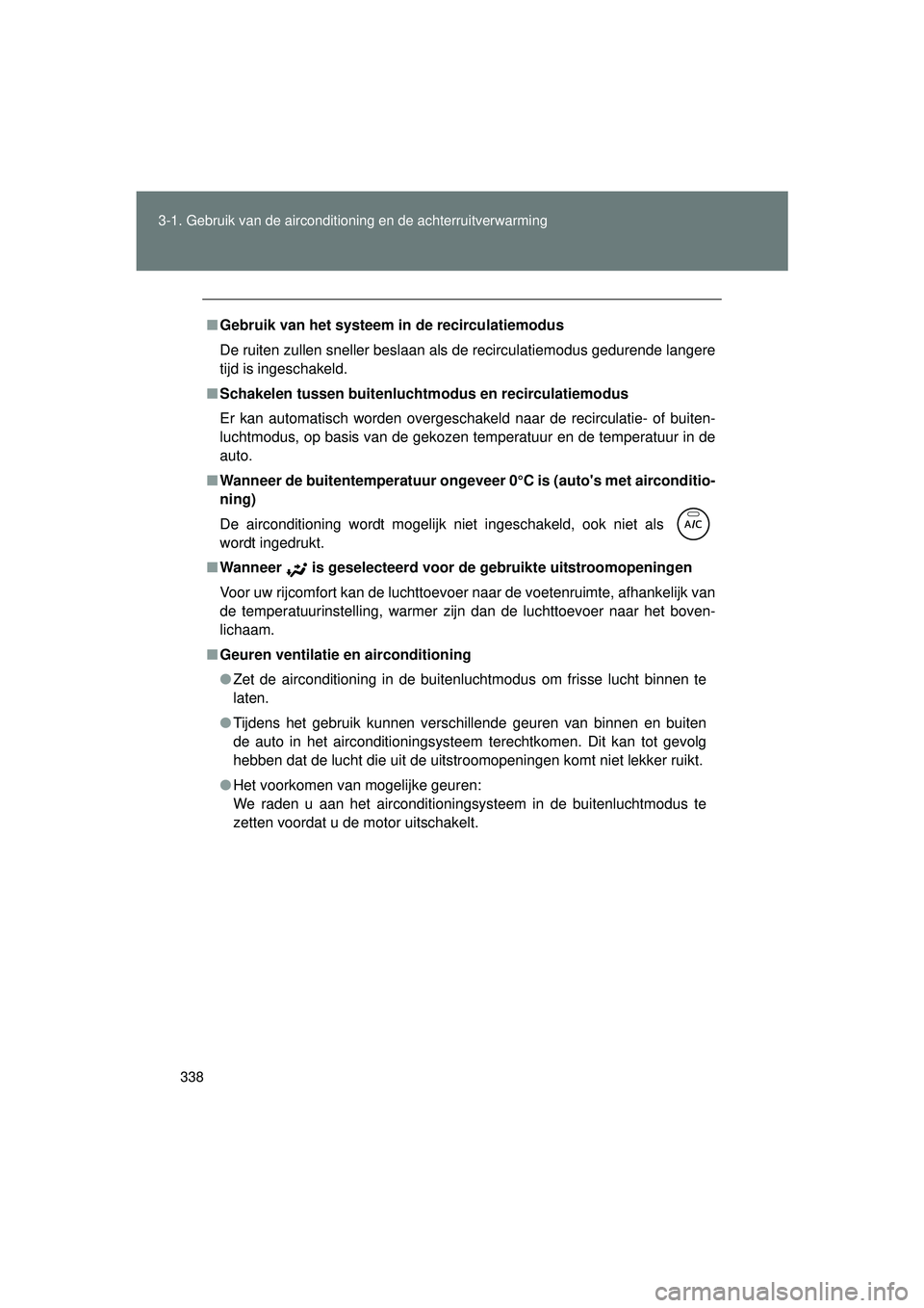 TOYOTA VERSO 2016  Instructieboekje (in Dutch) 338
3-1. Gebruik van de airconditioning en de achterruitverwarming
VERSO_EE_OM64590E
■
Gebruik van het systeem in de recirculatiemodus
De ruiten zullen sneller beslaan als de recirculatiemodus gedur