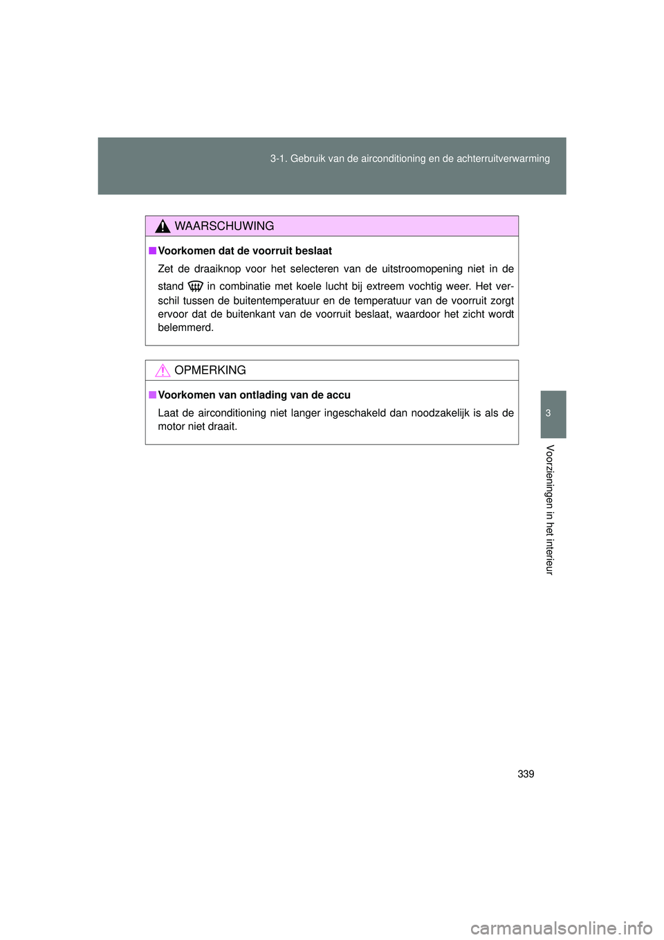 TOYOTA VERSO 2016  Instructieboekje (in Dutch) 339
3-1. Gebruik van de aircondition
ing en de achterruitverwarming
3
Voorzieningen in het interieur
VERSO_EE_OM64590E
WAARSCHUWING
■Voorkomen dat de voorruit beslaat
Zet de draaiknop voor het selec