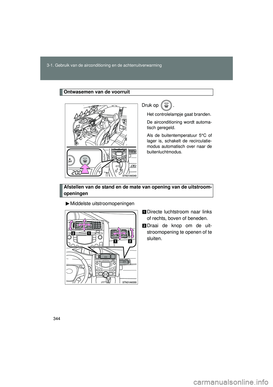 TOYOTA VERSO 2016  Instructieboekje (in Dutch) 344
3-1. Gebruik van de airconditioning en de achterruitverwarming
VERSO_EE_OM64590E
Ontwasemen van de voorruit
Druk op  .
Het controlelampje gaat branden.
De airconditioning wordt automa-
tisch gereg