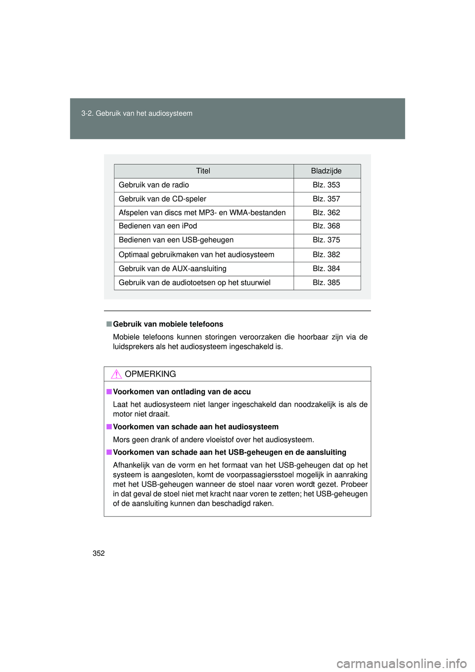 TOYOTA VERSO 2016  Instructieboekje (in Dutch) 352
3-2. Gebruik v
an het audiosysteem
VERSO_EE_OM64590E
■Gebruik van mobiele telefoons
Mobiele telefoons kunnen storingen veroorzaken die hoorbaar zijn via de
luidsprekers als het audiosysteem inge
