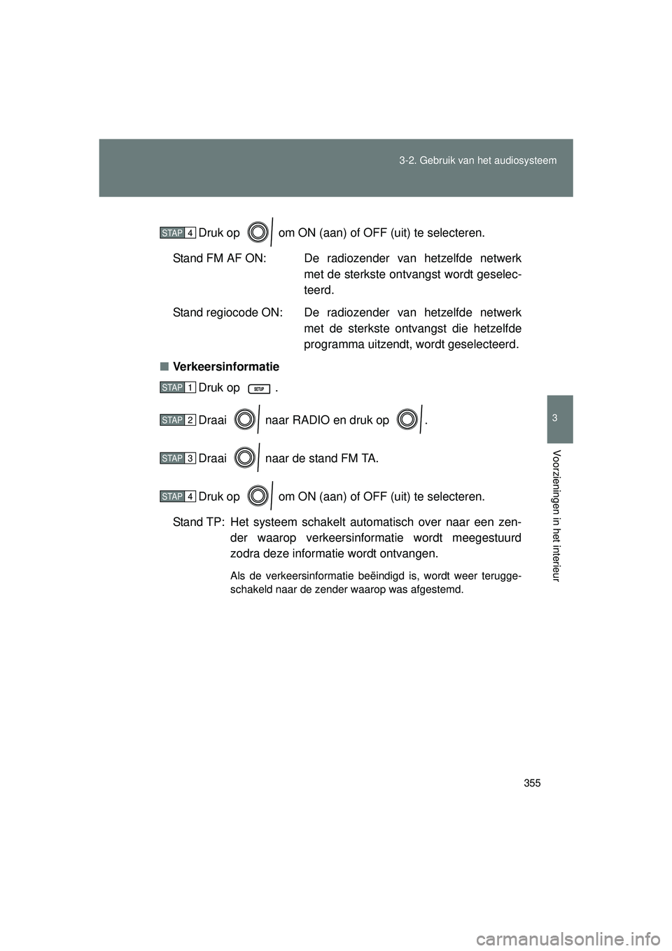 TOYOTA VERSO 2016  Instructieboekje (in Dutch) 355
3-2. Gebruik v
an het audiosysteem
3
Voorzieningen in het interieur
VERSO_EE_OM64590E Druk op   om ON (aan) of OFF (uit) te selecteren.
Stand FM AF ON: De  radioz ender van hetzelfde netwerk
met d