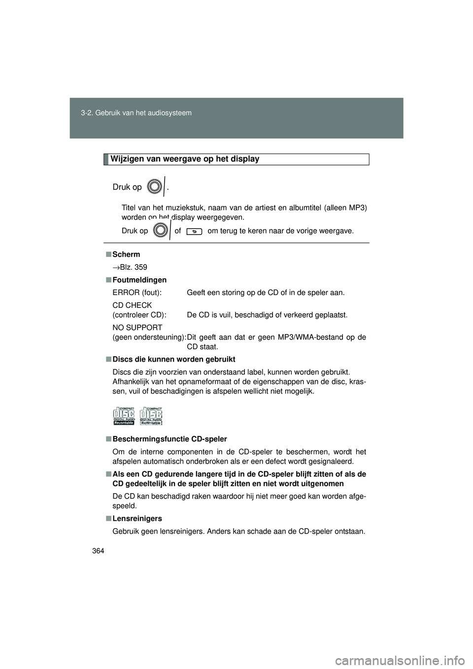 TOYOTA VERSO 2016  Instructieboekje (in Dutch) 364
3-2. Gebruik v
an het audiosysteem
VERSO_EE_OM64590E
Wijzigen van weergave op het display
Druk op  .
Titel van het muziekstuk, naam van de artiest en albumtitel (alleen MP3)
worden op het display 