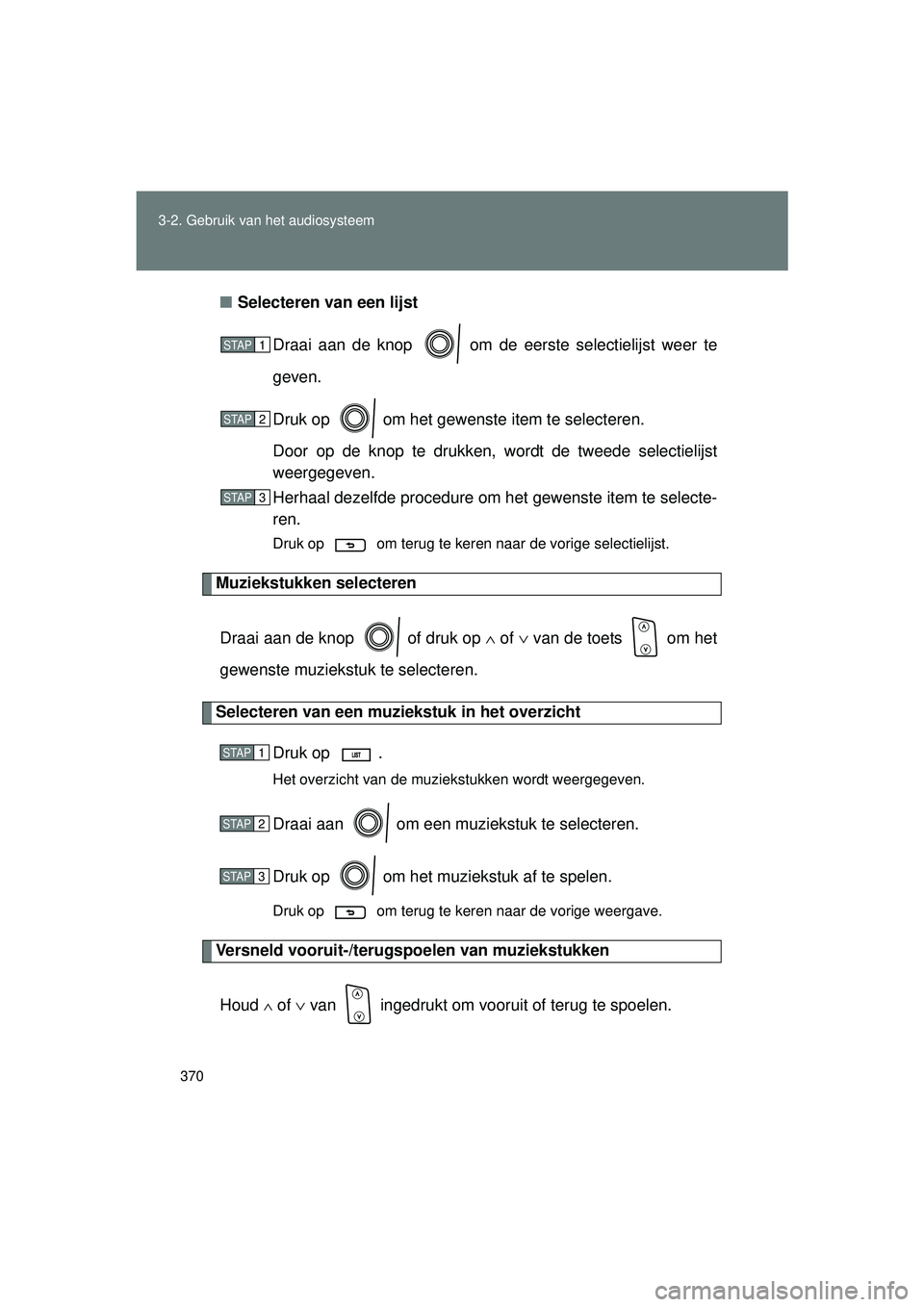 TOYOTA VERSO 2016  Instructieboekje (in Dutch) 370
3-2. Gebruik v
an het audiosysteem
VERSO_EE_OM64590E■
Selecteren van een lijst
Draai aan de knop   om de  eerste selectielijst weer te
geven.
Druk op   om het gewenste item te selecteren.
Door o