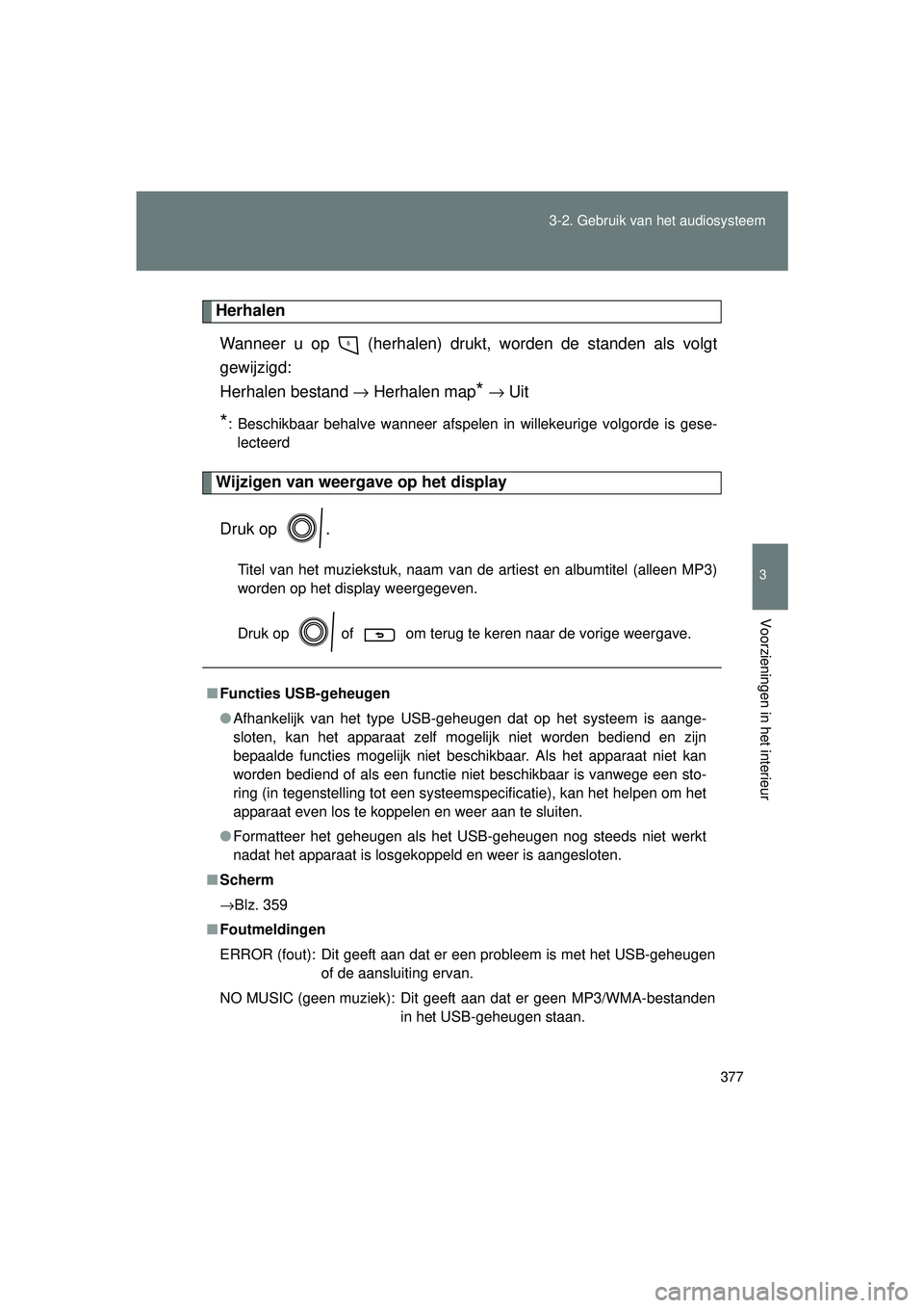 TOYOTA VERSO 2016  Instructieboekje (in Dutch) 377
3-2. Gebruik v
an het audiosysteem
3
Voorzieningen in het interieur
VERSO_EE_OM64590E
Herhalen
Wanneer u op   (herhalen) drukt, worden de standen als volgt
gewijzigd: 
Herhalen bestand  → Herhal
