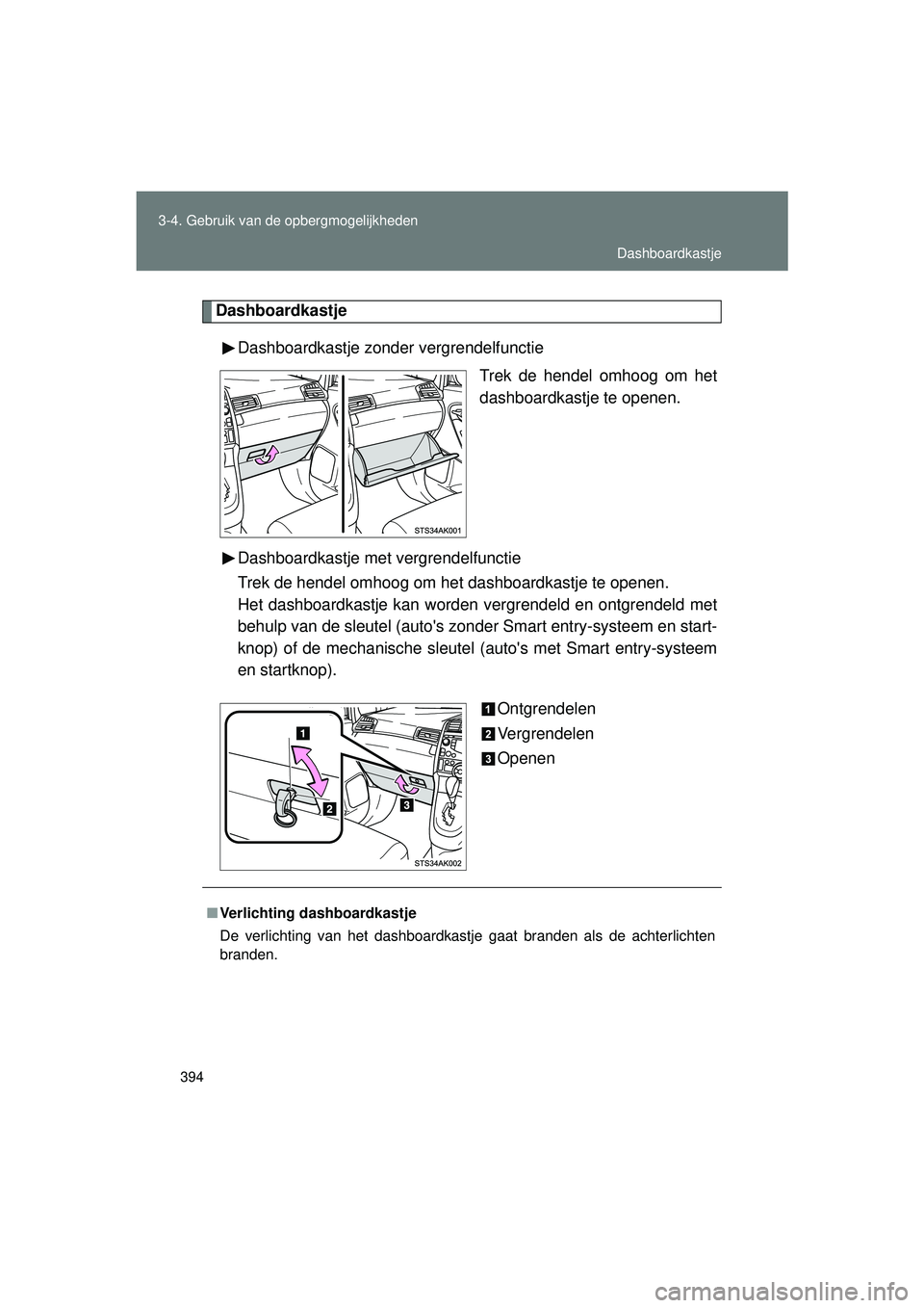 TOYOTA VERSO 2016  Instructieboekje (in Dutch) 394
3-4. Gebruik van de opbergmogelijkheden
VERSO_EE_OM64590E
Dashboardkastje
Dashboardkastje zonder vergrendelfunctie Trek de hendel omhoog om het
dashboardkastje te openen.
Dashboardkastje met vergr