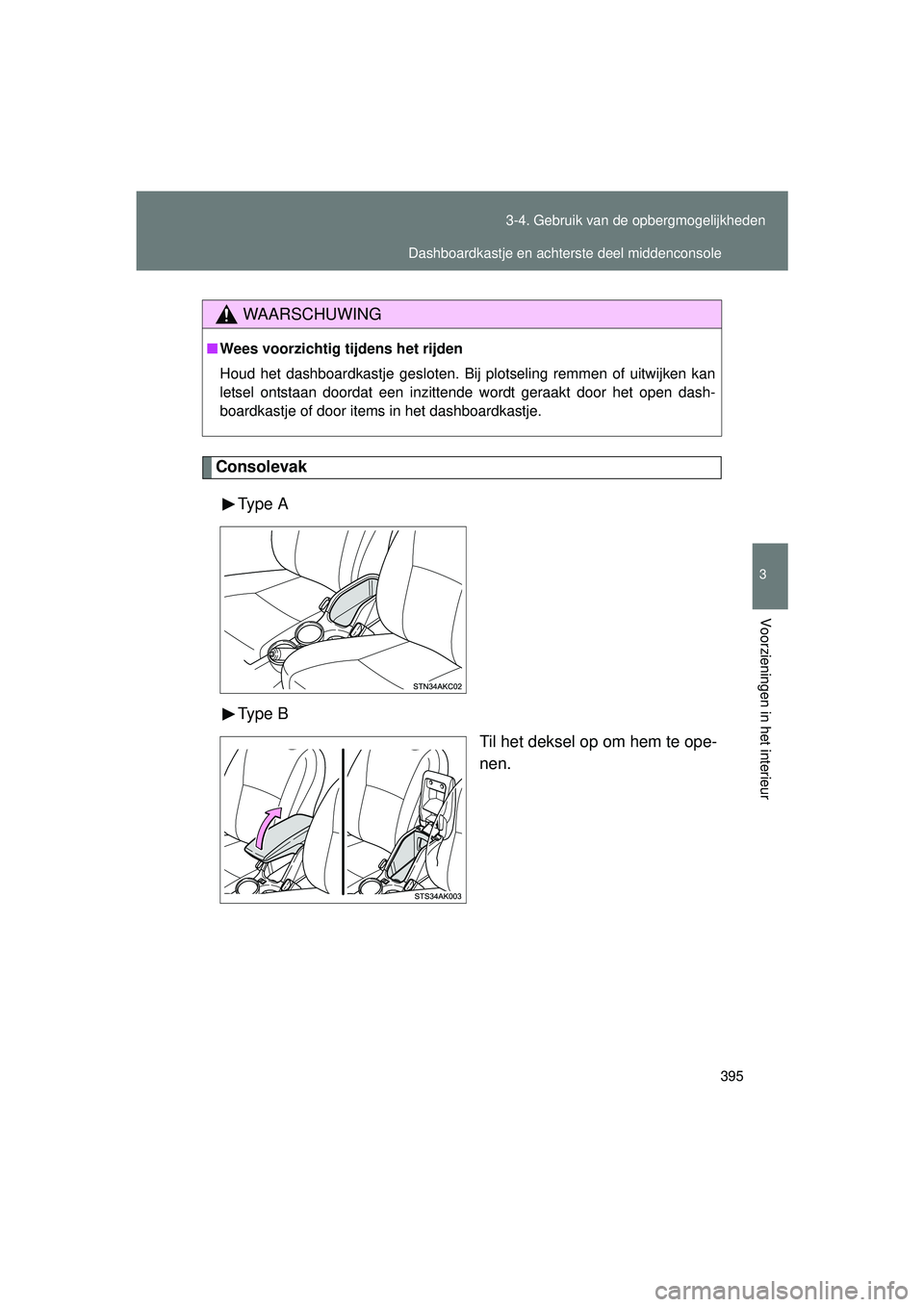 TOYOTA VERSO 2016  Instructieboekje (in Dutch) 395
3-4. Gebruik van de opbergmogelijkheden
3
Voorzieningen in het interieur
VERSO_EE_OM64590E
Consolevak
Type  A
Type  B Til het deksel op om hem te ope-
nen.
WAARSCHUWING
■Wees voorzichtig tijdens