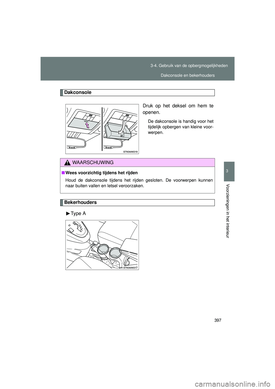 TOYOTA VERSO 2016  Instructieboekje (in Dutch) 397
3-4. Gebruik van de opbergmogelijkheden
3
Voorzieningen in het interieur
VERSO_EE_OM64590E
Dakconsole
Druk op het deksel om hem te
openen.
De dakconsole is handig voor het
tijdelijk opbergen van k