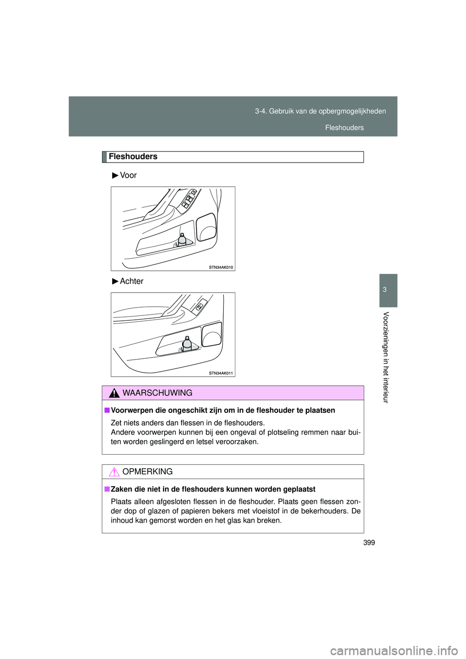 TOYOTA VERSO 2016  Instructieboekje (in Dutch) 399
3-4. Gebruik van de opbergmogelijkheden
3
Voorzieningen in het interieur
VERSO_EE_OM64590E
Fleshouders
Vo o r
Achter
WAARSCHUWING
■Voorwerpen die ongeschikt zijn om  in de fleshouder te plaatsen