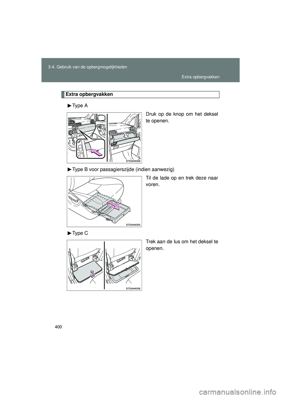 TOYOTA VERSO 2016  Instructieboekje (in Dutch) 400
3-4. Gebruik van de opbergmogelijkheden
VERSO_EE_OM64590E
Extra opbergvakken
Type  A Druk op de knop om het deksel
te openen.
Type B voor passagierszijde (indien aanwezig) Til de lade op en trek d