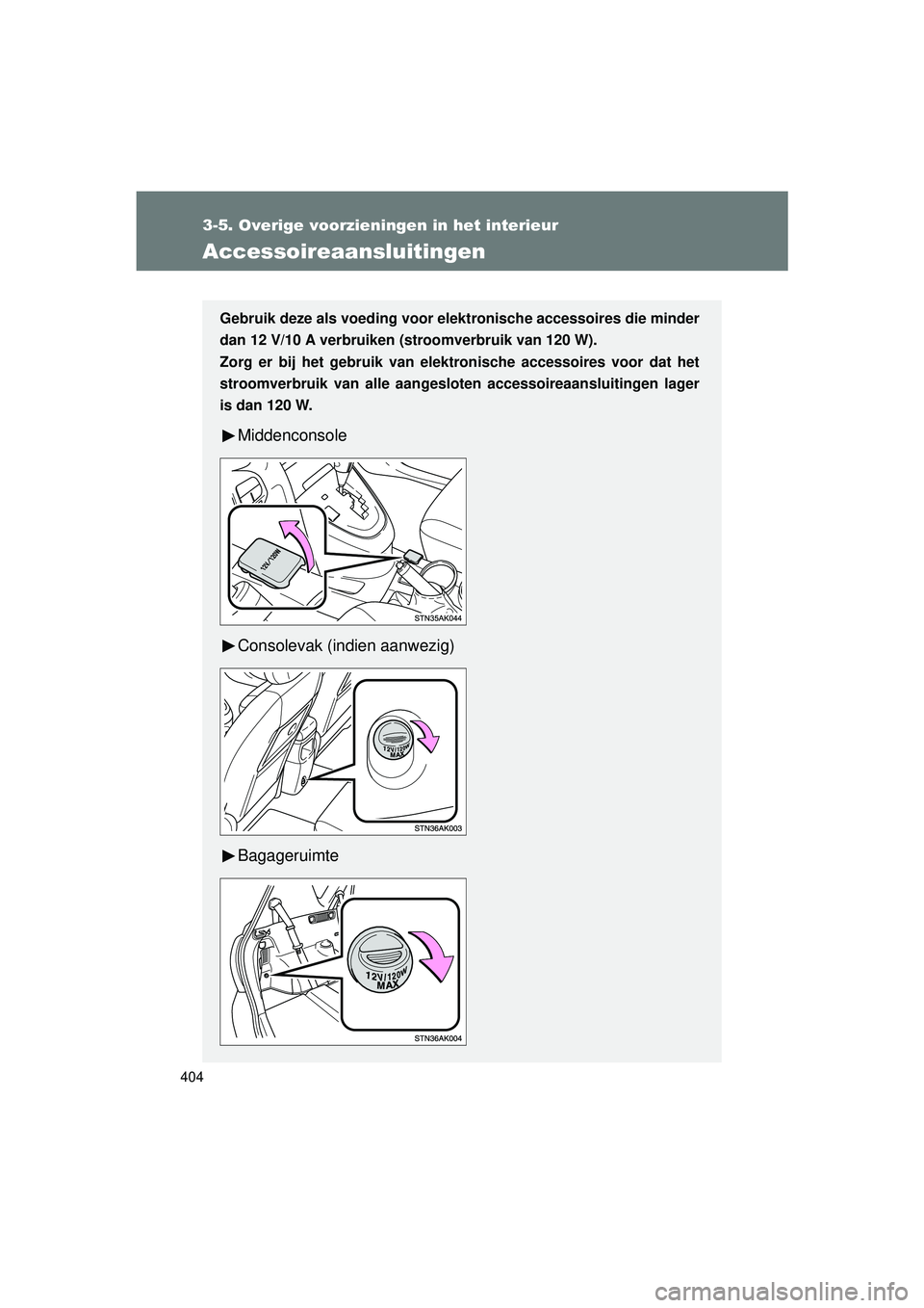 TOYOTA VERSO 2016  Instructieboekje (in Dutch) 404
3-5. Overige voorzieningen in het interieur
VERSO_EE_OM64590E
Accessoireaansluitingen
Gebruik deze als voeding voor elektronische accessoires die minder
dan 12 V/10 A verbruiken (stroomverbruik va