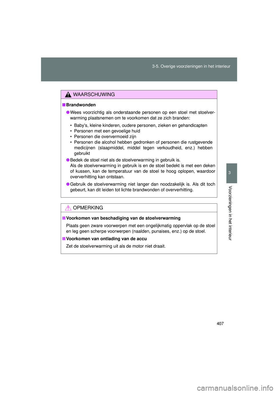 TOYOTA VERSO 2016  Instructieboekje (in Dutch) 407
3-5. Overige voorzieningen in het interieur
3
Voorzieningen in het interieur
VERSO_EE_OM64590E
WAARSCHUWING
■
Brandwonden
● Wees voorzichtig als onderstaande personen op een stoel met stoelver