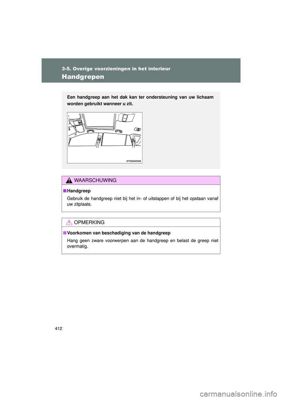 TOYOTA VERSO 2016  Instructieboekje (in Dutch) 412
3-5. Overige voorzieningen in het interieur
VERSO_EE_OM64590E
Handgrepen
WAARSCHUWING
■Handgreep
Gebruik de handgreep niet bij het in- of uitstappen of bij het opstaan vanaf
uw zitplaats.
OPMERK