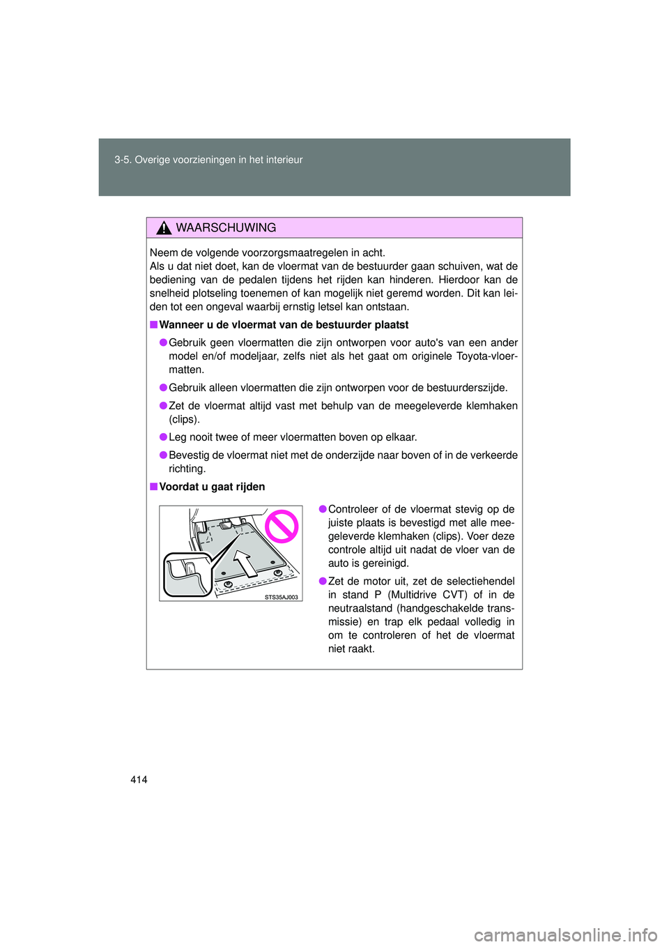 TOYOTA VERSO 2016  Instructieboekje (in Dutch) 414
3-5. Overige voorzieningen in het interieur
VERSO_EE_OM64590E
WAARSCHUWING
Neem de volgende voorzorgsmaatregelen in acht.
Als u dat niet doet, kan de vloermat van de bestuurder gaan schuiven, wat 