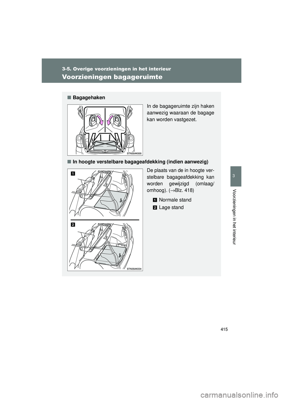 TOYOTA VERSO 2016  Instructieboekje (in Dutch) 415
3-5. Overige voorzieningen in het interieur
3
Voorzieningen in het interieur
VERSO_EE_OM64590E
Voorzieningen bagageruimte
■Bagagehaken
In de bagageruimte zijn haken
aanwezig waaraan de bagage
ka