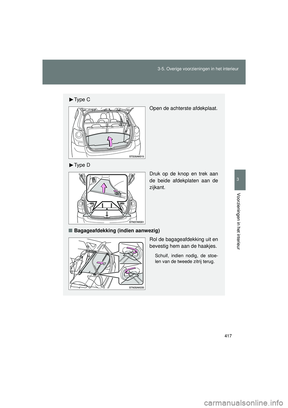 TOYOTA VERSO 2016  Instructieboekje (in Dutch) 417
3-5. Overige voorzieningen in het interieur
3
Voorzieningen in het interieur
VERSO_EE_OM64590E
Ty p e  C
Open de achterste afdekplaat.
Ty p e  D Druk op de knop en trek aan
de beide afdekplaten aa