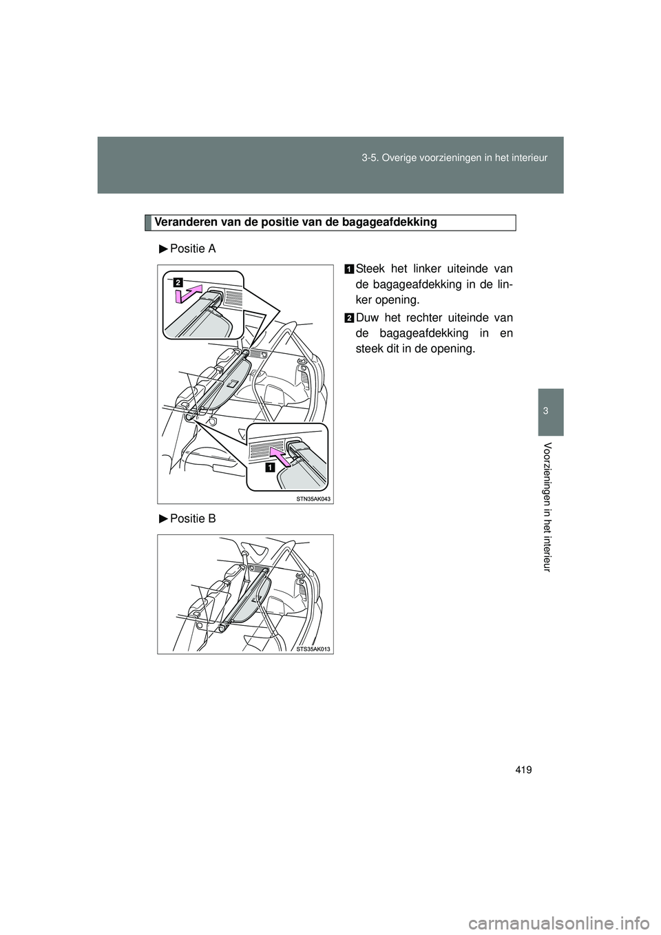 TOYOTA VERSO 2016  Instructieboekje (in Dutch) 419
3-5. Overige voorzieningen in het interieur
3
Voorzieningen in het interieur
VERSO_EE_OM64590E
Veranderen van de positie van de bagageafdekking
Positie A Steek het linker uiteinde van
de bagageafd