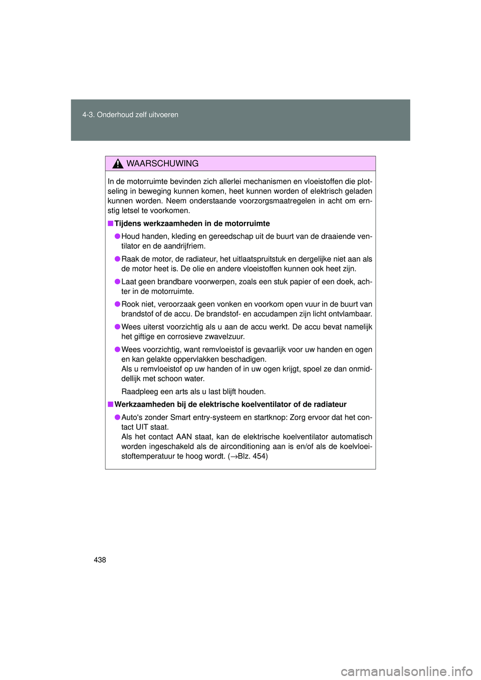 TOYOTA VERSO 2016 Instructieboekje (in Dutch) 438
4-3. Onderhoud zelf uitvoeren
VERSO_EE_OM64590E
WAARSCHUWING
In de motorruimte bevinden zich allerlei mechanismen en vloeistoffen die plot-
seling in beweging kunnen komen, heet kunnen worden of e TOYOTA VERSO 2016 Instructieboekje (in Dutch) 438
4-3. Onderhoud zelf uitvoeren
VERSO_EE_OM64590E
WAARSCHUWING
In de motorruimte bevinden zich allerlei mechanismen en vloeistoffen die plot-
seling in beweging kunnen komen, heet kunnen worden of e