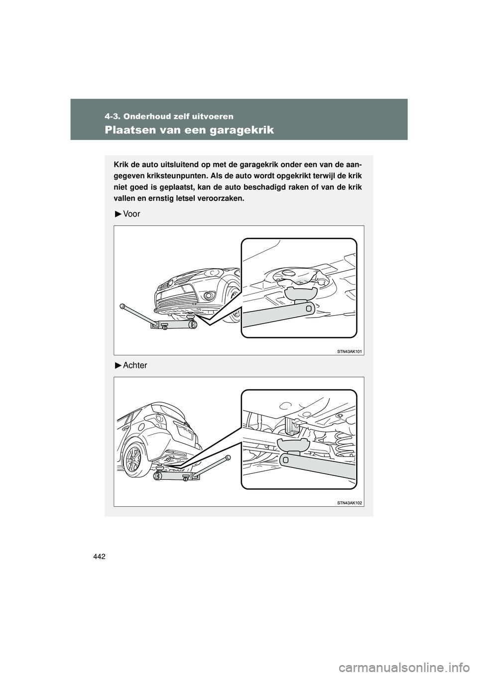 TOYOTA VERSO 2016 Instructieboekje (in Dutch) 442
4-3. Onderhoud zelf uitvoeren
VERSO_EE_OM64590E
Plaatsen van een garagekrik
Krik de auto uitsluitend op met de garagekrik onder een van de aan-
gegeven kriksteunpunten. Als de auto wordt opgekrik TOYOTA VERSO 2016 Instructieboekje (in Dutch) 442
4-3. Onderhoud zelf uitvoeren
VERSO_EE_OM64590E
Plaatsen van een garagekrik
Krik de auto uitsluitend op met de garagekrik onder een van de aan-
gegeven kriksteunpunten. Als de auto wordt opgekrik