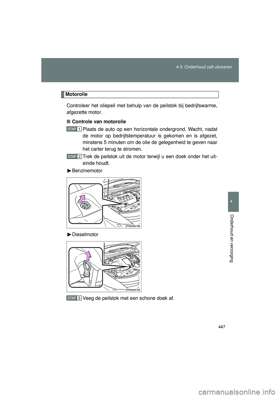 TOYOTA VERSO 2016 Instructieboekje (in Dutch) 447
4-3. Onderhoud zelf uitvoeren
4
Onderhoud en verzorging
VERSO_EE_OM64590E
Motorolie
Controleer het oliepeil met behulp van de peilstok bij bedrijfswarme,
afgezette motor.
■ Controle van motoroli TOYOTA VERSO 2016 Instructieboekje (in Dutch) 447
4-3. Onderhoud zelf uitvoeren
4
Onderhoud en verzorging
VERSO_EE_OM64590E
Motorolie
Controleer het oliepeil met behulp van de peilstok bij bedrijfswarme,
afgezette motor.
■ Controle van motoroli