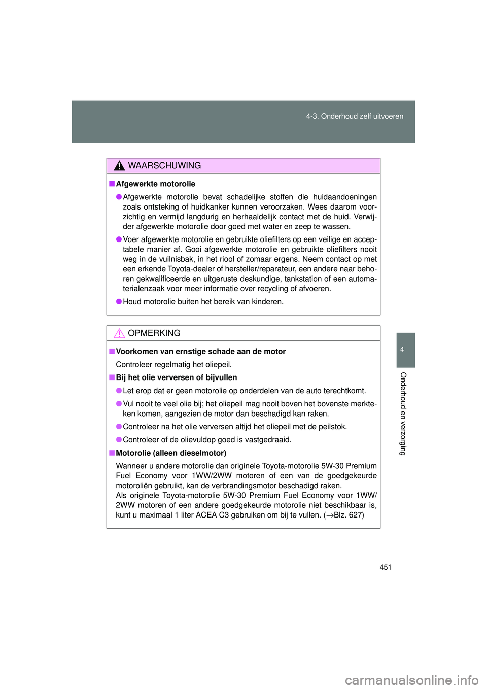 TOYOTA VERSO 2016 Instructieboekje (in Dutch) 451
4-3. Onderhoud zelf uitvoeren
4
Onderhoud en verzorging
VERSO_EE_OM64590E
WAARSCHUWING
■
Afgewerkte motorolie
● Afgewerkte motorolie bevat schadelijke stoffen die huidaandoeningen
zoals ontste TOYOTA VERSO 2016 Instructieboekje (in Dutch) 451
4-3. Onderhoud zelf uitvoeren
4
Onderhoud en verzorging
VERSO_EE_OM64590E
WAARSCHUWING
■
Afgewerkte motorolie
● Afgewerkte motorolie bevat schadelijke stoffen die huidaandoeningen
zoals ontste