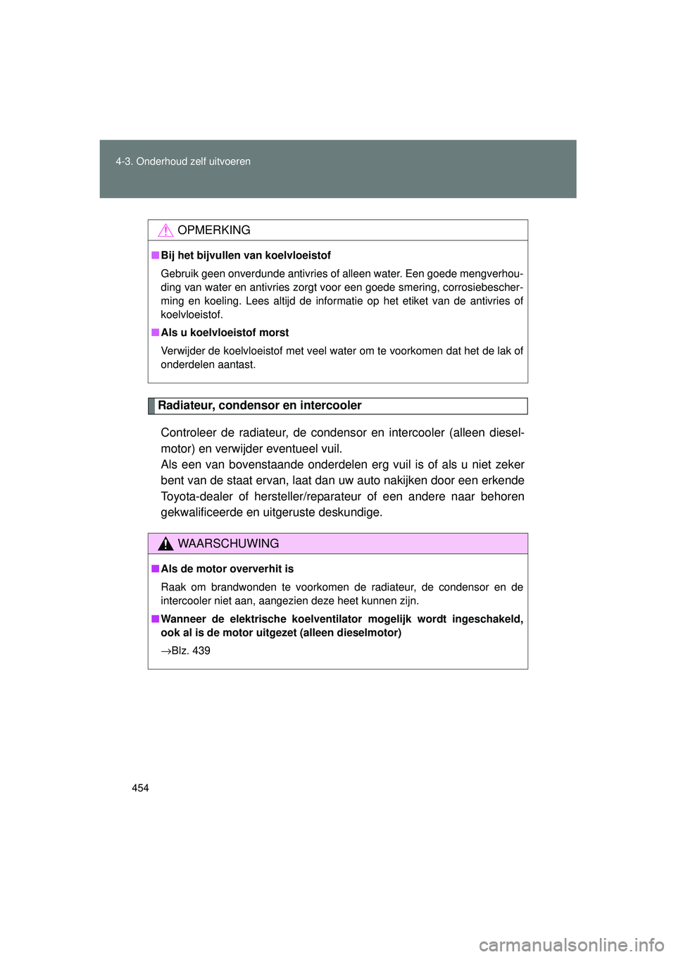 TOYOTA VERSO 2016 Instructieboekje (in Dutch) 454
4-3. Onderhoud zelf uitvoeren
VERSO_EE_OM64590E
Radiateur, condensor en intercooler
Controleer de radiateur, de condens or en intercooler (alleen diesel-
motor) en verwijder eventueel vuil.
Als e TOYOTA VERSO 2016 Instructieboekje (in Dutch) 454
4-3. Onderhoud zelf uitvoeren
VERSO_EE_OM64590E
Radiateur, condensor en intercooler
Controleer de radiateur, de condens or en intercooler (alleen diesel-
motor) en verwijder eventueel vuil.
Als e