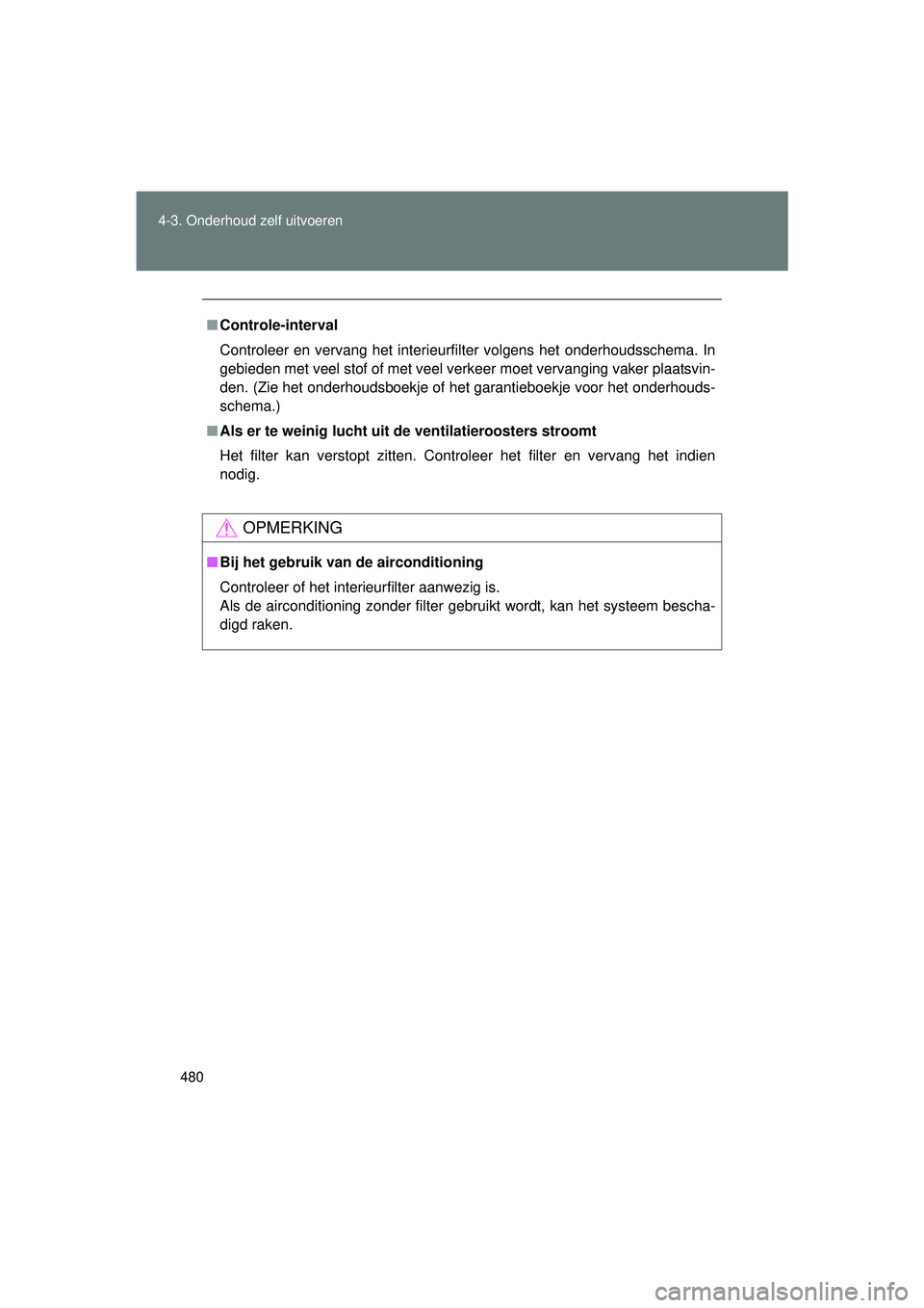 TOYOTA VERSO 2016 Instructieboekje (in Dutch) 480
4-3. Onderhoud zelf uitvoeren
VERSO_EE_OM64590E
■
Controle-interval
Controleer en vervang het interieurfilter volgens het onderhoudsschema. In
gebieden met veel stof of met veel verkeer moet ver TOYOTA VERSO 2016 Instructieboekje (in Dutch) 480
4-3. Onderhoud zelf uitvoeren
VERSO_EE_OM64590E
■
Controle-interval
Controleer en vervang het interieurfilter volgens het onderhoudsschema. In
gebieden met veel stof of met veel verkeer moet ver