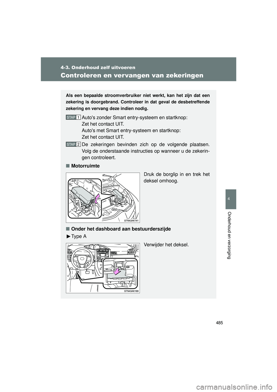 TOYOTA VERSO 2016  Instructieboekje (in Dutch) 485
4-3. Onderhoud zelf uitvoeren
4
Onderhoud en verzorging
VERSO_EE_OM64590E
Controleren en ver vangen van zekeringen
Als een bepaalde stroomverbruiker niet werkt, kan het zijn dat een
zekering is do