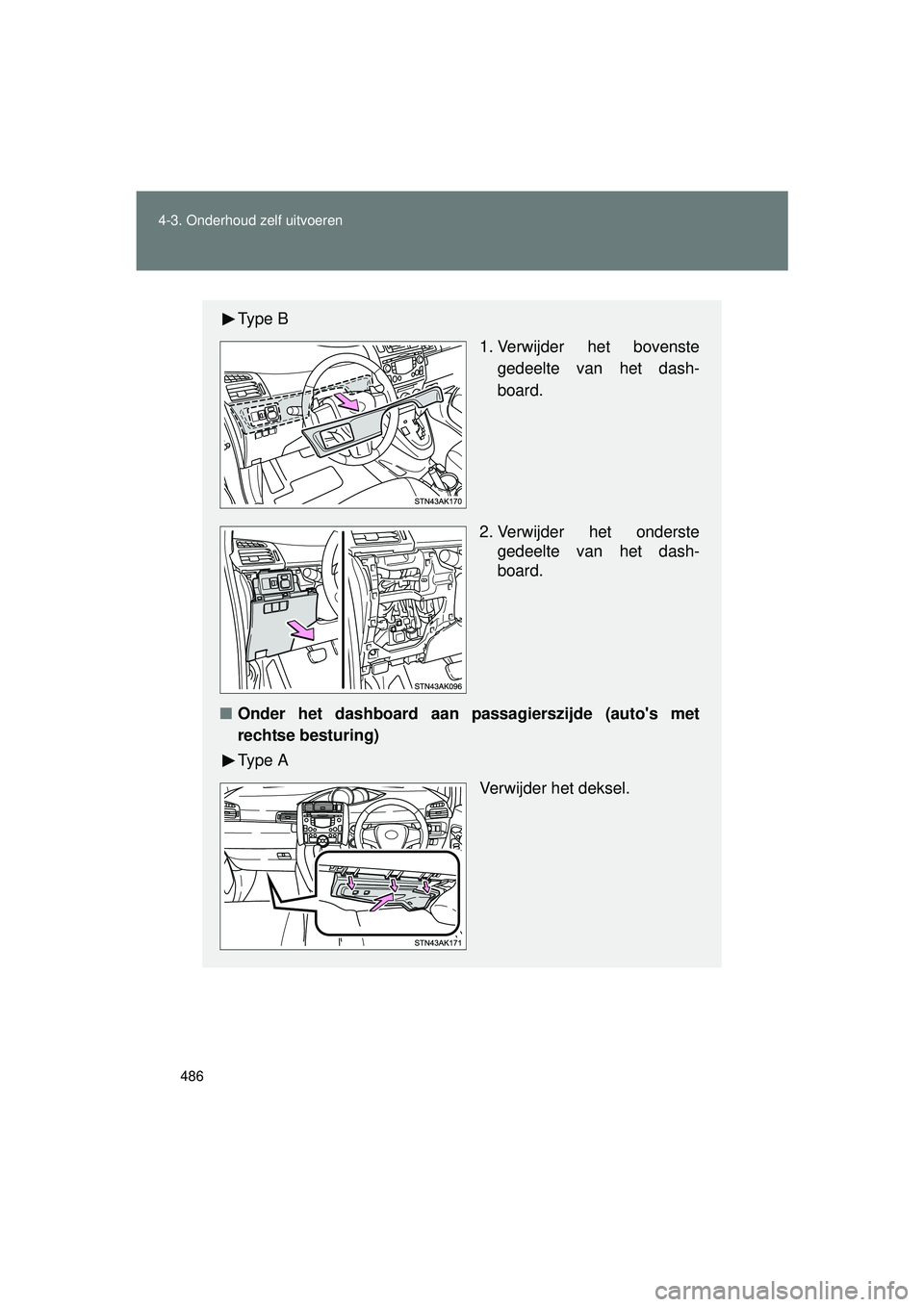 TOYOTA VERSO 2016  Instructieboekje (in Dutch) 486
4-3. Onderhoud zelf uitvoeren
VERSO_EE_OM64590E
Ty p e  B
 1. Verwijder het bovenste
gedeelte van het dash-
board.
2. Verwijder het onderste gedeelte van het dash-
board.
■ Onder het dashboard a