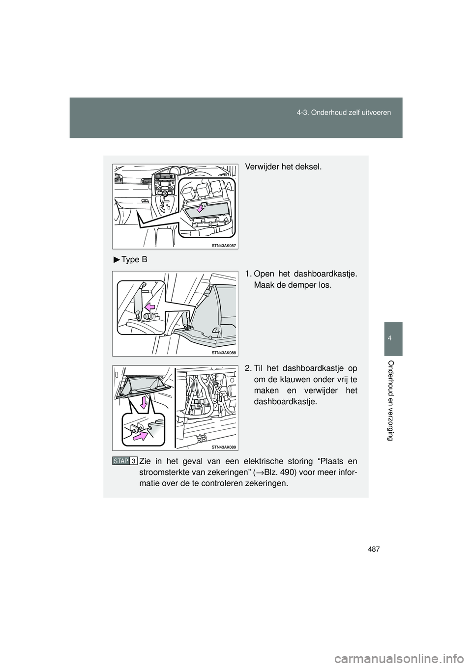 TOYOTA VERSO 2016  Instructieboekje (in Dutch) 487
4-3. Onderhoud zelf uitvoeren
4
Onderhoud en verzorging
VERSO_EE_OM64590E
Verwijder het deksel.
Ty p e  B 1. Open het dashboardkastje.Maak de demper los.
2. Til het dashboardkastje op om de klauwe