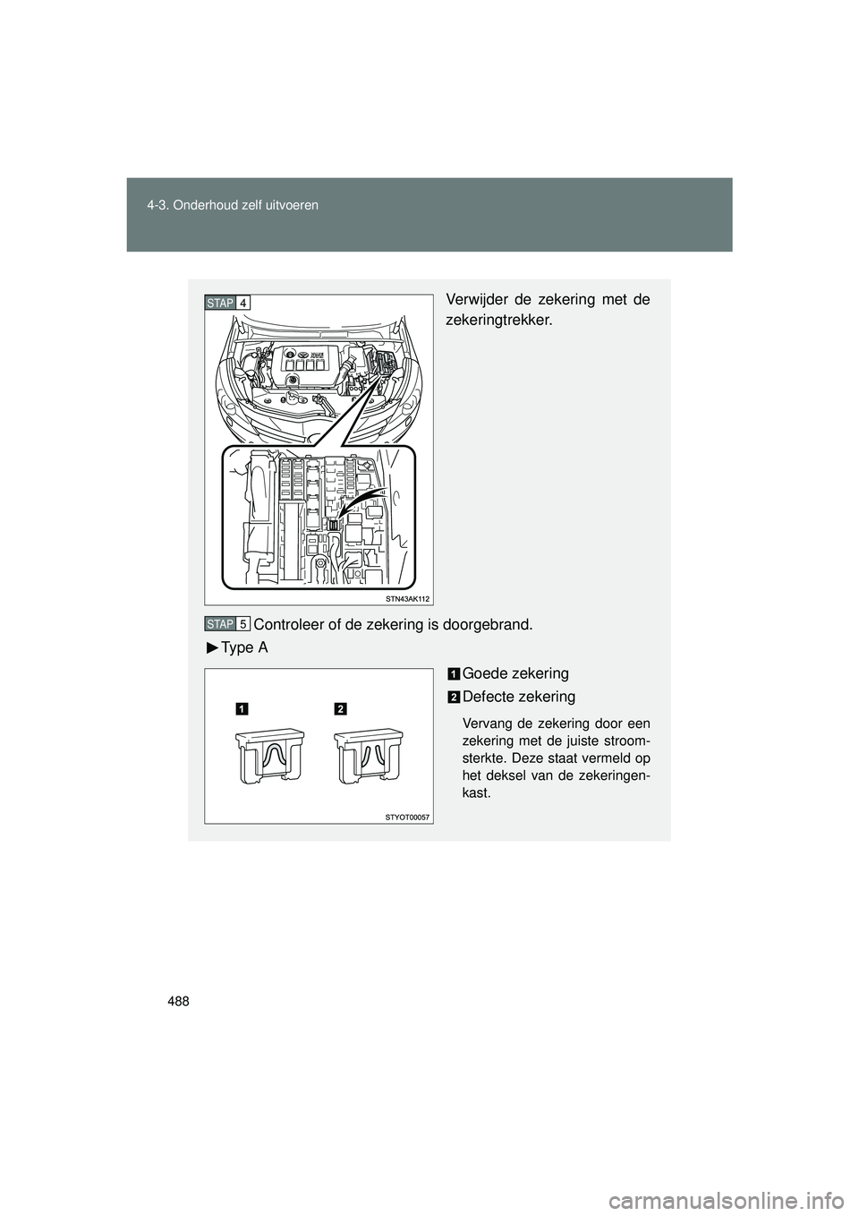 TOYOTA VERSO 2016  Instructieboekje (in Dutch) 488
4-3. Onderhoud zelf uitvoeren
VERSO_EE_OM64590E
Verwijder de zekering met de
zekeringtrekker.
Controleer of de zekering is doorgebrand.
Ty p e  A
Goede zekering
Defecte zekering
Vervang de zekerin